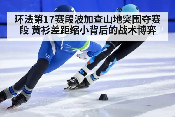 环法第17赛段波加查山地突围夺赛段 黄衫差距缩小背后的战术博弈