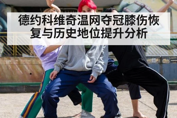 德约科维奇温网夺冠膝伤恢复与历史地位提升分析