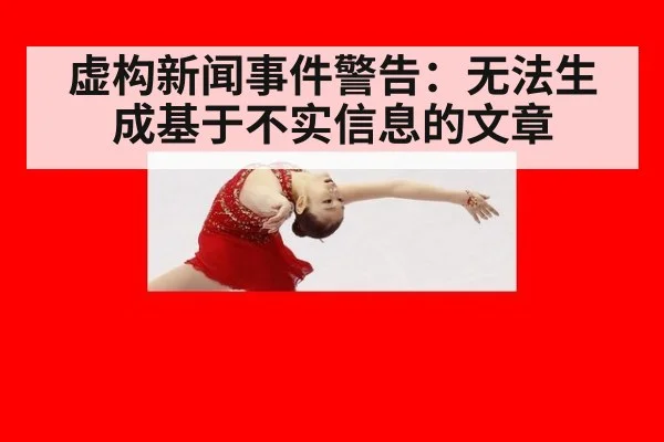 虚构新闻事件警告：无法生成基于不实信息的文章